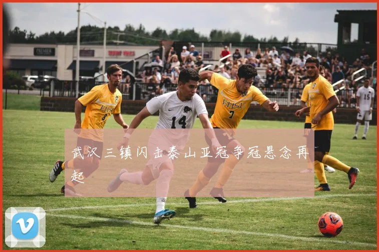 武汉三镇闪击泰山亚冠争冠悬念再起