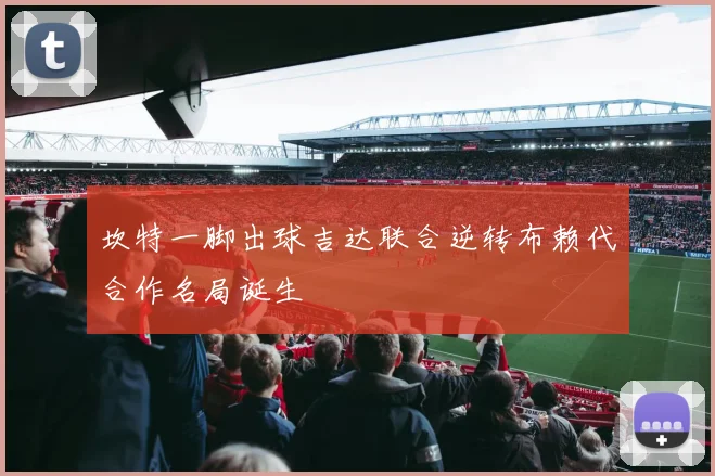 坎特一脚出球吉达联合逆转布赖代合作名局诞生
