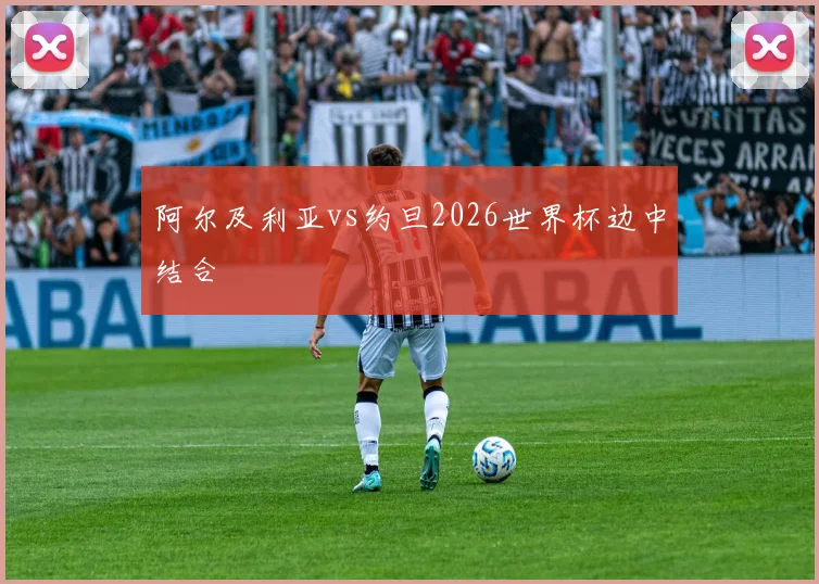 阿尔及利亚vs约旦2026世界杯边中结合