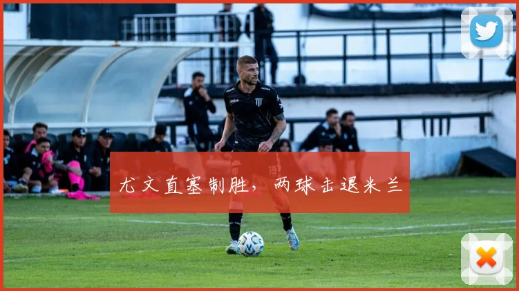 尤文直塞制胜，两球击退米兰