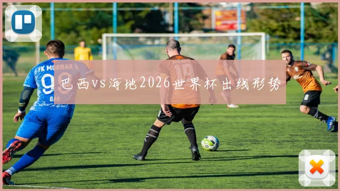 巴西vs海地2026世界杯出线形势