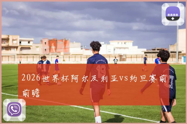 2026世界杯阿尔及利亚vs约旦赛前前瞻