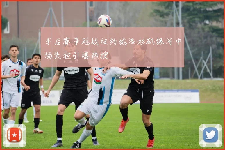 季后赛争冠战纽约城洛杉矶银河中场失控引爆热搜
