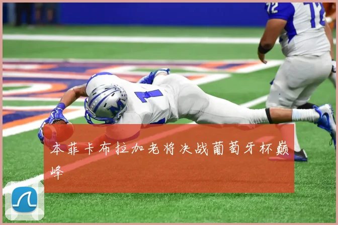 本菲卡布拉加老将决战葡萄牙杯巅峰