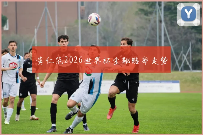 黄仁范2026世界杯金靴赔率走势