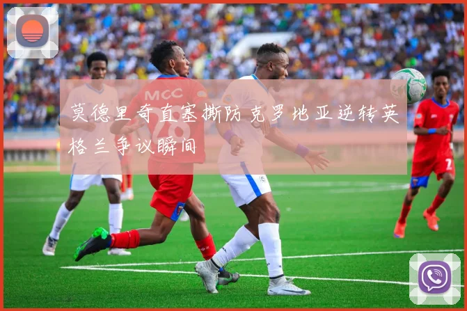 莫德里奇直塞撕防克罗地亚逆转英格兰争议瞬间