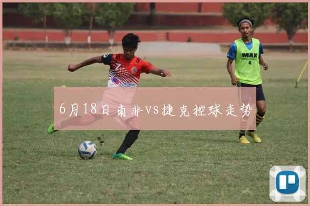 6月18日南非vs捷克控球走势