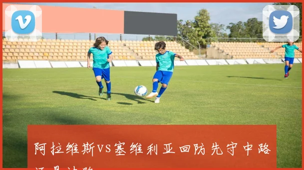 阿拉维斯vs塞维利亚回防先守中路还是边路
