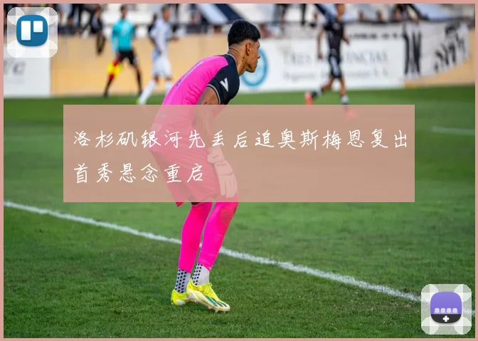 洛杉矶银河先丢后追奥斯梅恩复出首秀悬念重启