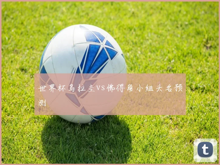 世界杯乌拉圭vs佛得角小组头名预测