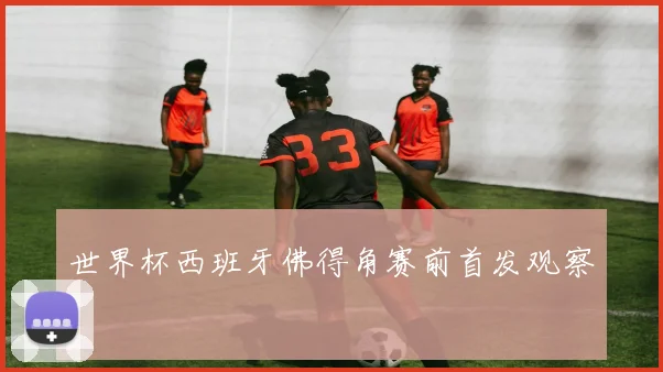 世界杯西班牙佛得角赛前首发观察