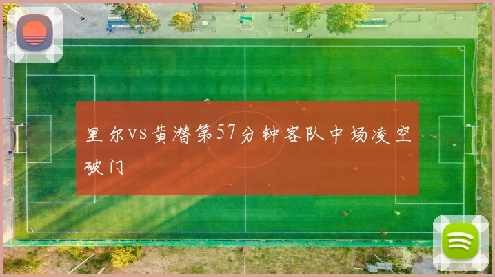 里尔vs黄潜第57分钟客队中场凌空破门