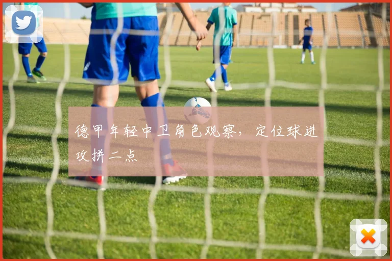 德甲年轻中卫角色观察,定位球进攻拼二点