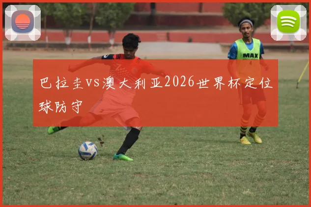 巴拉圭vs澳大利亚2026世界杯定位球防守