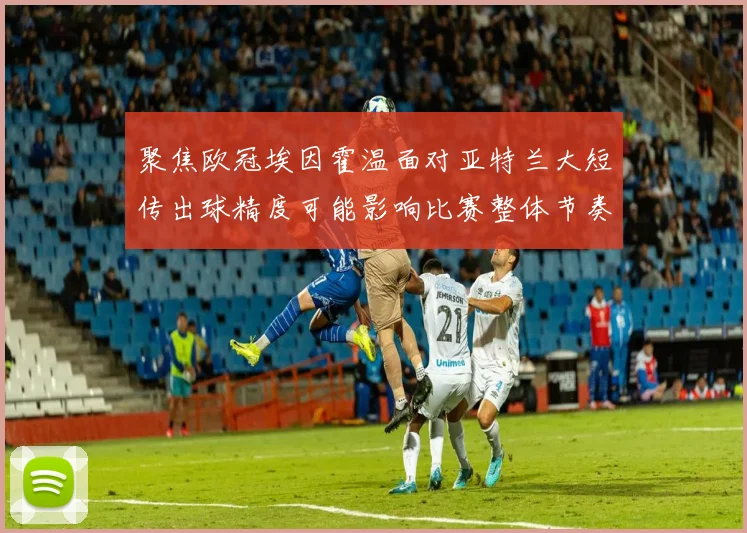 聚焦欧冠埃因霍温面对亚特兰大短传出球精度可能影响比赛整体节奏