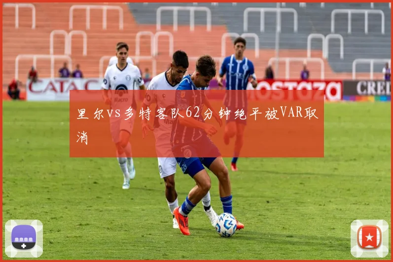 里尔vs多特客队62分钟绝平被VAR取消