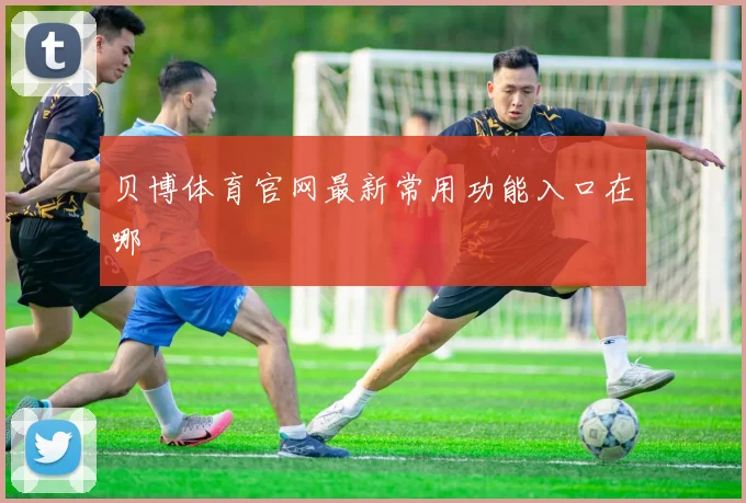贝博体育官网最新常用功能入口在哪