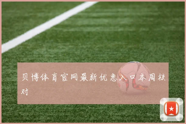 贝博体育官网最新优惠入口本周核对