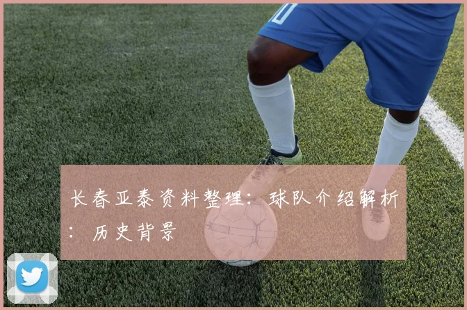 长春亚泰资料整理：球队介绍解析：历史背景