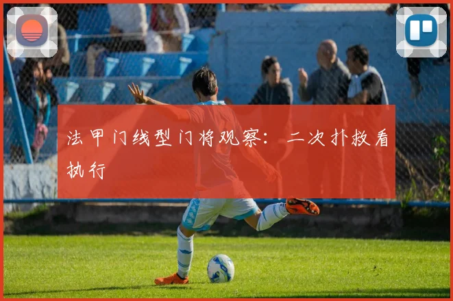 法甲门线型门将观察:二次扑救看执行