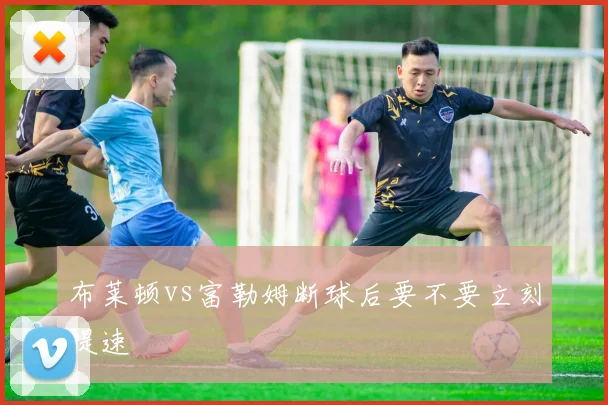 布莱顿vs富勒姆断球后要不要立刻提速