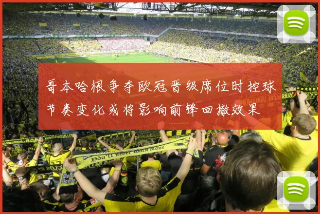 哥本哈根争夺欧冠晋级席位时控球节奏变化或将影响前锋回撤效果