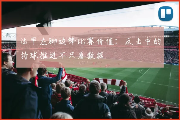 法甲左脚边锋比赛价值：反击中的持球推进不只看数据