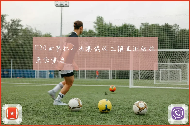 U20世界杯半决赛武汉三镇亚洲劲旅悬念重启