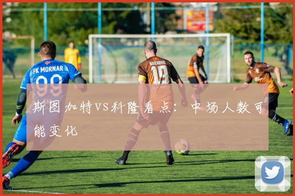 斯图加特vs科隆看点:中场人数可能变化