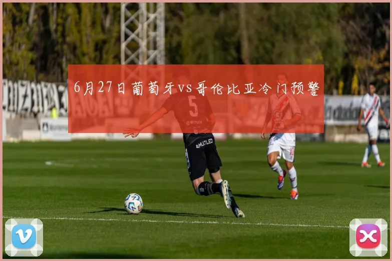 6月27日葡萄牙vs哥伦比亚冷门预警