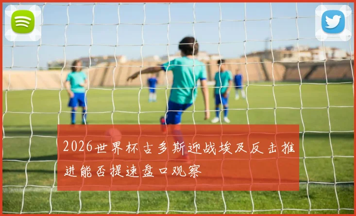 2026世界杯古多斯迎战埃及反击推进能否提速盘口观察