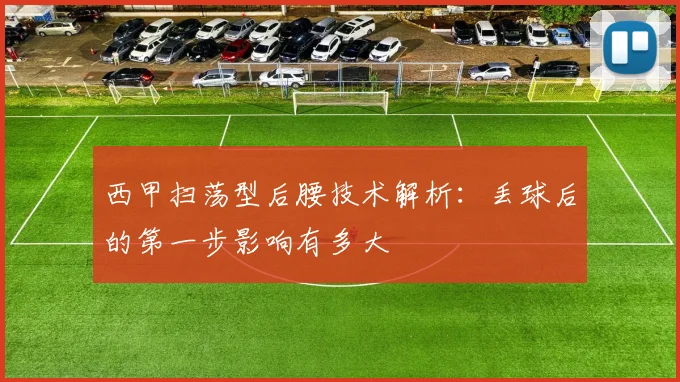 西甲扫荡型后腰技术解析：丢球后的第一步影响有多大